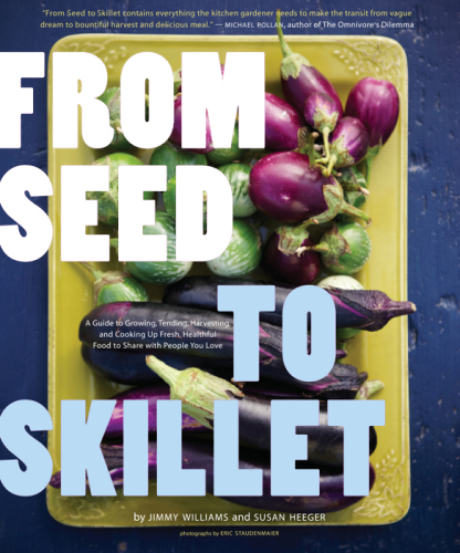From Seed to Skillet: A Guide to Growing, Tending, Harvesting, and Cooking Up Fresh, Healthy Food to Share with People You Love