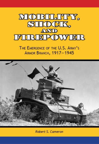 Mobility, Shock, and Firepower: The Emergence of the U.S. Armys Armor Branch, 1917-1945