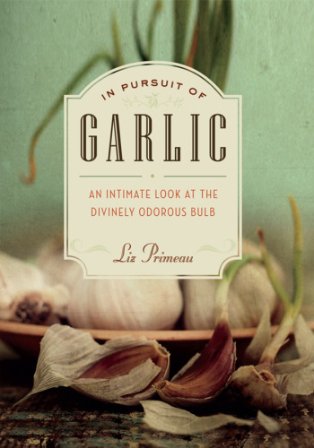 In Pursuit of Garlic: An Intimate Look at the Divinely Odorous Bulb