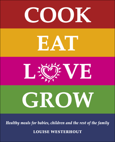Cook Eat Love Grow: Healthy meals for babies, children and the rest of the family