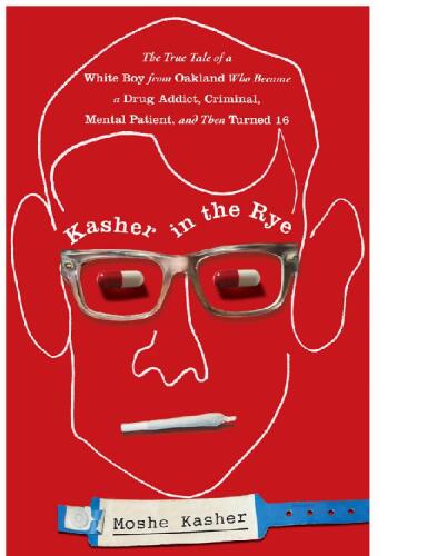Kasher in the Rye: The True Tale of a White Boy from Oakland Who Became a Drug Addict, Criminal, Mental Patient, and Then Turned 16
