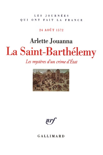 La Saint-Barthélemy. Les mystères d’un crime d’État (24 août 1572)