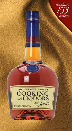 The Gourmet's Guide to Cooking with Liquors and Spirits: Extraordinary Recipes Made with Vodka, Rum, Whiskey, and More!