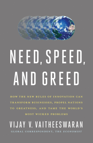 Need, Speed, and Greed: How the New Rules of Innovation Can Transform Businesses, Propel Nations to Greatness, and Tame the World's Most Wicked Problems