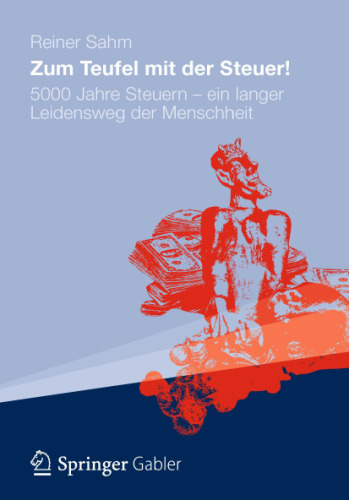 Zum Teufel mit der Steuer!: 5000 Jahre Steuern - ein langer Leidensweg der Menschheit