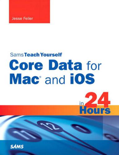 Sams Teach Yourself Core Data for Mac and iOS in 24 Hours (Sams Teach Yourself...in 24 Hours)