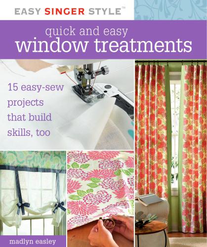Quick and Easy Window Treatments: 15 Easy-Sew Projects That Build Skills, Too (Easy Singer Style)