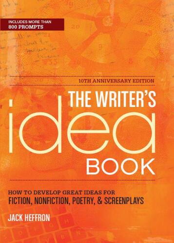 The Writer's Idea Book 10th Anniversary Edition: How to Develop Great Ideas for Fiction, Nonfiction, Poetry, and Screenplays
