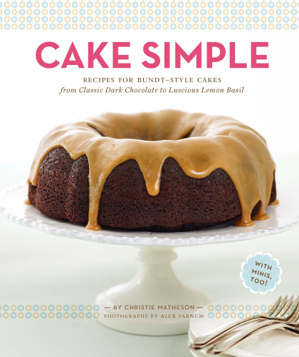 Cake Simple: Recipes for Bundt-Style Cakes from Classic Dark Chocolate to Luscious Lemon-Basil