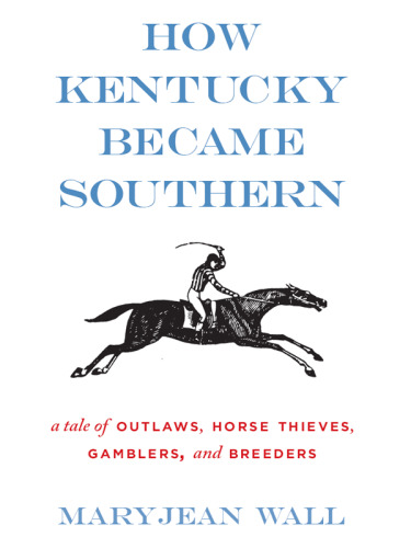 How Kentucky Became Southern: A Tale of Outlaws, Horse Thieves, Gamblers, and Breeders