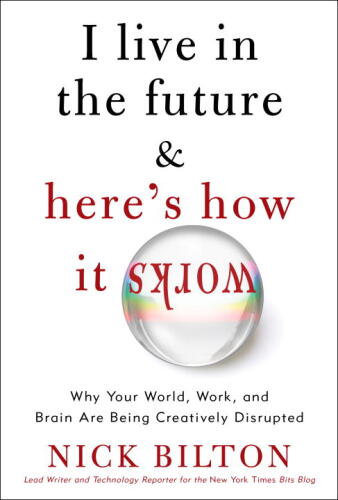 I Live in the Future & Here's How It Works: Why Your World, Work & Brain Are Being Creatively Disrupted