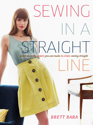 Sewing in a Straight Line: Quick and Crafty Projects You Can Make by Simply Sewing Straight