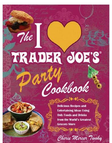 The I Love Trader Joe's Party Cookbook: Delicious Recipes and Entertaining Ideas Using Only Foods and Drinks from the World's Greatest Grocery Store