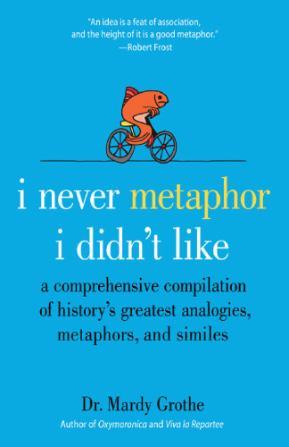 I Never Metaphor I Didn't Like: A Comprehensive Compilation of History's Greatest Analogies, Metaphors, and Similes