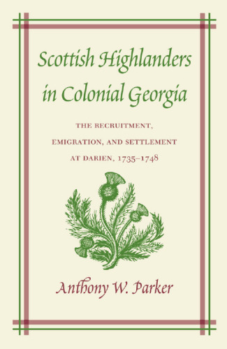 Scottish Highlanders in Colonial Georgia: The Recruitment, Emigration, and Settlement at Darien, 1735-1748