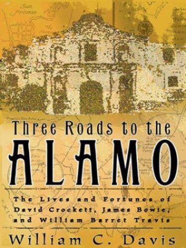 Three Roads to the Alamo: The Lives and Fortunes of David Crockett, James Bowie, and William Barret Travis