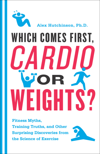 Which Comes First, Cardio or Weights?: Fitness Myths, Training Truths, and Other Surprising Discoveries from the Science of Exercise