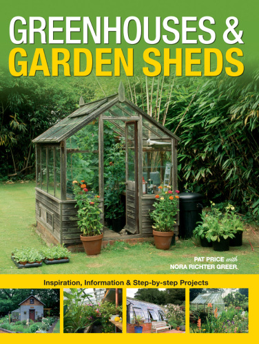 Greenhouses & Garden Sheds: Inspiration, Information & Step-by-Step Projects