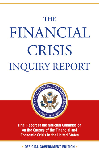 The Financial Crisis Inquiry Report, Authorized Edition: Final Report of the National Commission on the Causes of the Financial and Economic Crisis in the United States