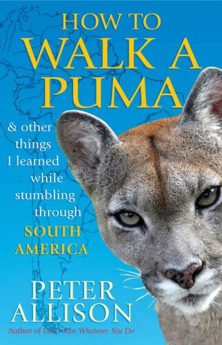 How to Walk a Puma: And Other Things I Learned While Stumbling through South America