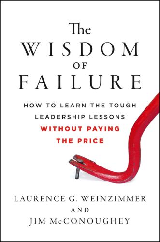 The Wisdom of Failure: How to Learn the Tough Leadership Lessons Without Paying the Price