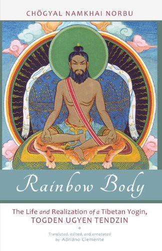 Rainbow Body: The Life and Realization of a Tibetan Yogin, Togden Ugyen Tendzin