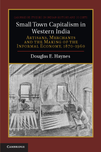 Small Town Capitalism in Western India: Artisans, Merchants and the Making of the Informal Economy, 1870-1960