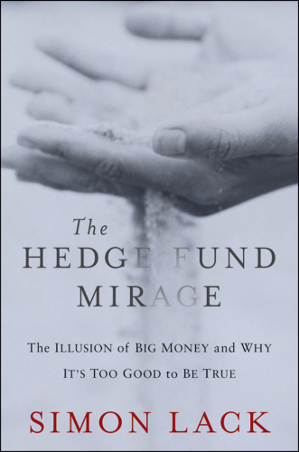 The Hedge Fund Mirage: The Illusion of Big Money and Why It's Too Good to Be True