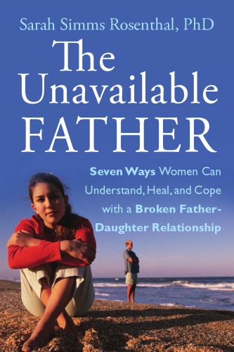 The Unavailable Father: Seven Ways Women Can Understand, Heal, and Cope with a Broken Father-Daughter Relationship