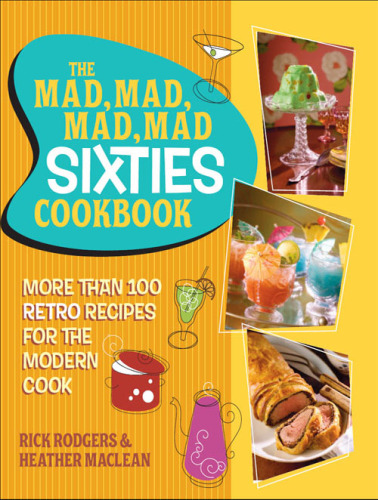 The Mad, Mad, Mad, Mad Sixties Cookbook: More than 100 Retro Recipes for the Modern Cook