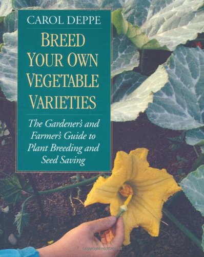Breed Your Own Vegetable Varieties: The Gardener's & Farmer's Guide to Plant Breeding & Seed Saving