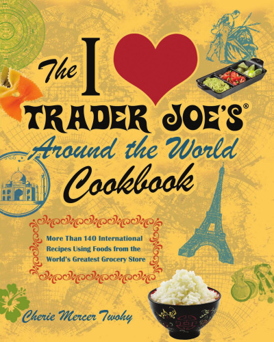 The I Love Trader Joe's Around the World Cookbook: More than 150 International Recipes Using Foods from the World's Greatest Grocery Store