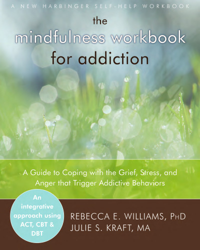 The mindfulness workbook for addiction : a guide to coping with the grief, stress and anger that trigger addictive behaviors