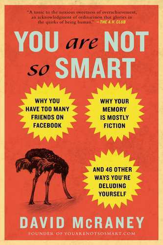You are not so smart : why you have too many friends on Facebook, why your memory is mostly fiction, and 46 other ways you're deluding yourself