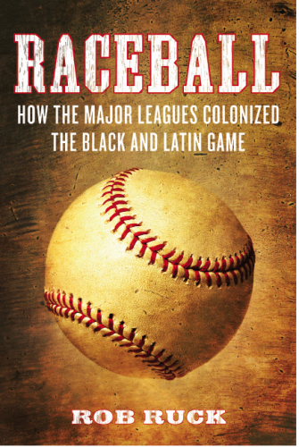 Raceball : how the Major Leagues colonized the Black and Latin game