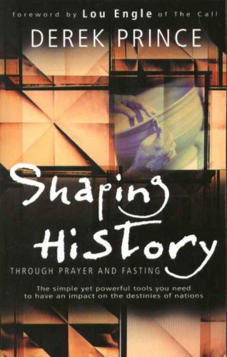 Shaping history through prayer & fasting; how Christians can change world events through the simple, yet powerful tools of prayer and fasting