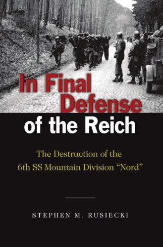 In Final Defense of the Reich: The Destruction of the 6th SS Mountain Division, Nord