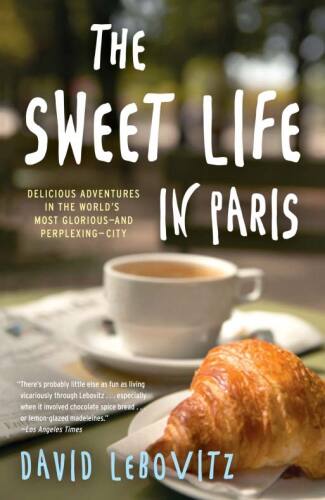 The Sweet Life in Paris: Delicious Adventures in the World's Most Glorious - and Perplexing - City