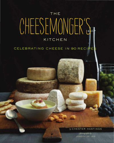 The Cheesemonger's Kitchen: Celebrating Cheese in 75 Recipes