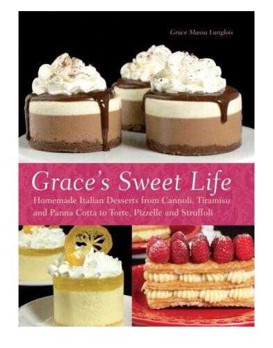 Grace's Sweet Life: Homemade Italian Desserts from Cannoli, Tiramisu, and Panna Cotta to Torte, Pizzelle, and Struffoli