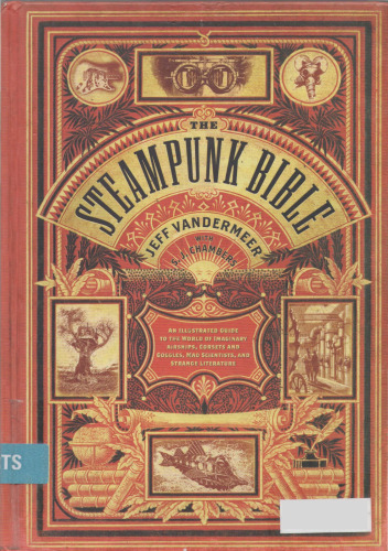 The Steampunk Bible: An Illustrated Guide to the World of Imaginary Airships, Corsets and Goggles, Mad Scientists, and Strange Literature