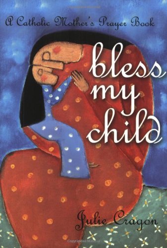 Bless My Child: A Catholic Mother's Prayer Book