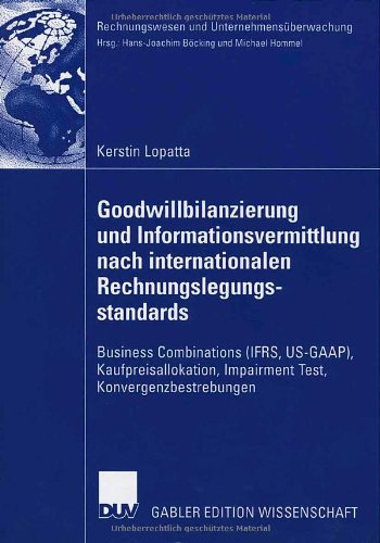 Goodwillbilanzierung und Informationsvermittlung nach internationalen Rechnungslegungsstandards : Business Combinations (IFRS, US-GAAP), Kaufpreisallokation, Impairment Test, Konvergenzbestrebungen