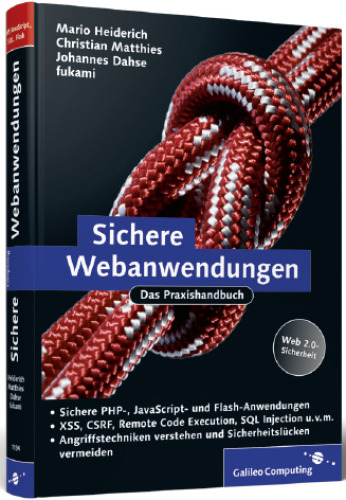 Sichere Webanwendungen : das Praxishandbuch ; [Web 2.0-Sicherheit, sichere PHP-, JavaScript- und Flash-Anwendungen, XSS, CSRF, Remote Code Execution, SQL Injection u.v.m., Angriffstechniken verstehen und Sicherheitslücken vermeiden]