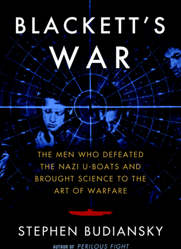 Blackett's War: The Men Who Defeated the Nazi U-Boats and Brought Science to the Art of Warfare