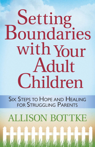 Setting Boundaries with Your Adult Children: Six Steps to Hope and Healing for Struggling Parents