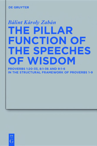 The Pillar Function of the Speeches of Wisdom:  Proverbs 1:20-33, 8:1-36 and 9:1-6 in the Structural Framework of Proverbs 1-9