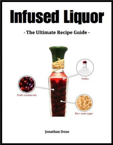 Infused Liquor: The Ultimate Recipe Guide: Over 30 Best Selling Recipes
