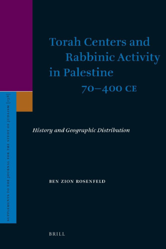 Torah Centers and Rabbinic Activity in Palestine 70 - 400 C.E. : History and Geographic Distribution