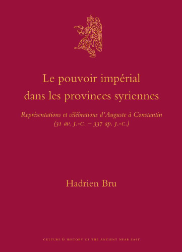Le pouvoir impérialdans les provinces syriennes: Représentations et célébrations d'Auguste à Constantin (31 av. J.-C. – 337 ap. J.-C.)